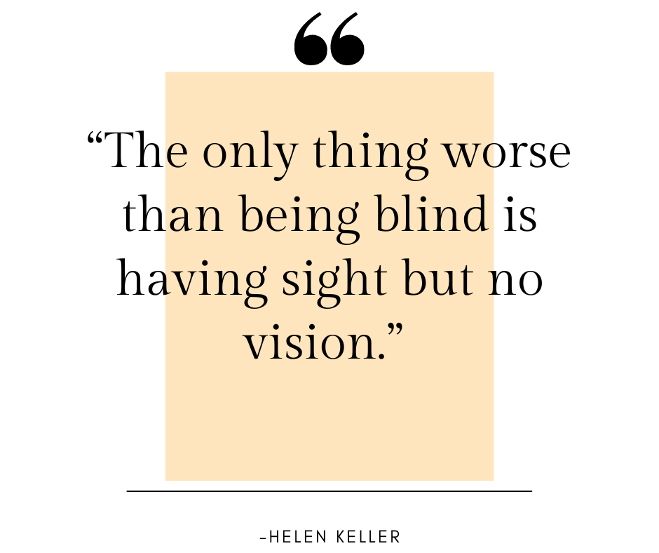 The only thing worse than being blind is having sight but no vision. - Helen Keller