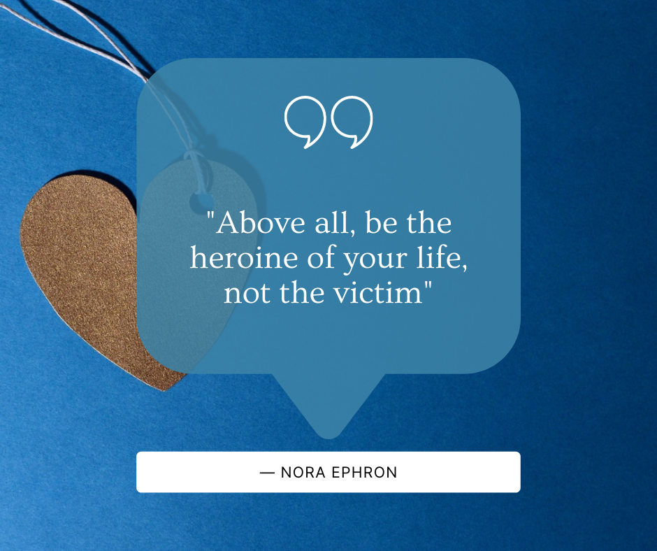 Above all, be the heroine of your life, not the victim. ― Nora Ephron