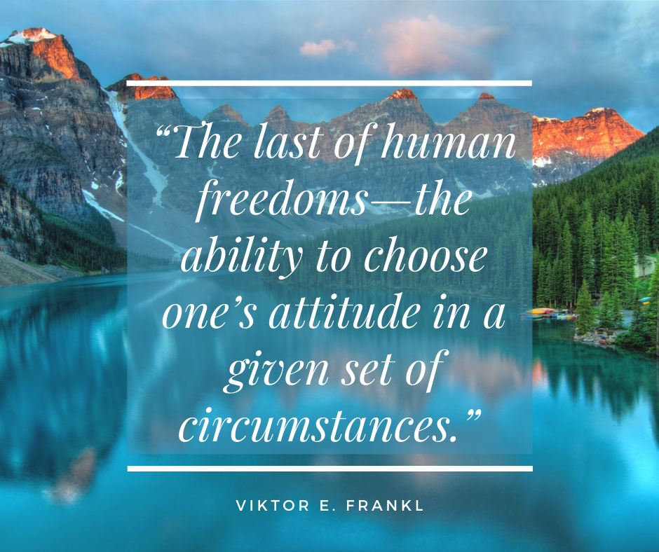 The last of human freedoms—the ability to choose one’s attitude in a given set of circumstances. - Viktor E. Frankl